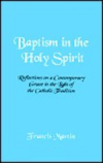 Baptism in the Holy Spirit: Reflections on a Contemporary Grace in the Light of the Catholic Tradition - Francis Martin