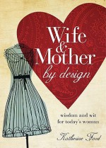 Wife & Mother by Design: Wisdom and Wit for Today's Woman - Katherine Ford