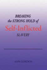 Breaking the Strong Hold of Self-Inflicted Slavery - Ann Gordon