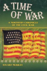 A Time of War: A Northern Chronicle of the Civil War - Stuart Murray