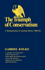 The Triumph of Conservatism: A Reinterpretation of American History, 1900-1916 - Gabriel Kolko