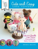 Sugar High Presents.... Cute & Easy Cake Toppers: Cute and Lovable Cake Topper Characters for Every Occasion! - Brenda Walton, The Cake & Bake Academy
