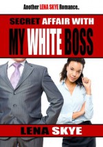 Secret Affair With My White Boss (Interracial BWWM Romance) - Lena Skye