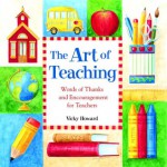 The Art of Teaching: Words of Thanks and Encouragement for Teachers - Vicki Howard, Patrick T. Regan