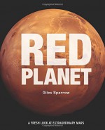 Red Planet: A Fresh Look at Extraordinary Mars - Giles Sparrow