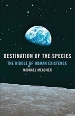 Destination of the Species: The Riddle of Human Existence - Michael Meacher