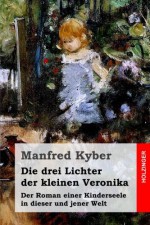 Die drei Lichter der kleinen Veronika: Der Roman einer Kinderseele in dieser und jener Welt (German Edition) - Manfred Kyber