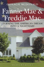 Fannie Mae and Freddie Mac: Turning the American Dream into a Nightmare - Oonagh McDonald