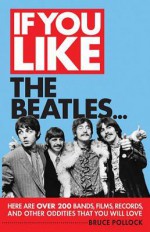 If You Like the Beatles...: Here Are Over 200 Bands, Films, Records and Other Oddities That You Will Love - Bruce Pollock