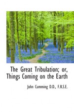 The Great Tribulation; or, Things Coming on the Earth - John Cumming