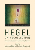 Hegel on Recollection: Essays on the Concept of Erinnerung in Hegels System - Valentina Ricci, Federico Sanguinetti