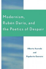 Modernism, Ruben Dario, and the Poetics of Despair - Alberto Acereda, Rigoberto Guevara