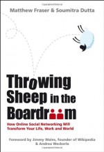 Throwing Sheep in the Boardroom: How Online Social Networking Will Transform Your Life, Work and World - Matthew Fraser, Soumitra Dutta