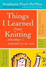 Things I Learned From Knitting (whether I wanted to or not) - Stephanie Pearl-McPhee