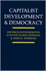 Capitalist Development and Democracy - Dietrich Rueschemeyer, John D. Stephens, Evelyne Huber Stephens