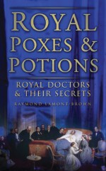 Royal Poxes & Potions: The Lives of Court Physicians, Surgeons & Apothecaries - Raymond Lamont-Brown