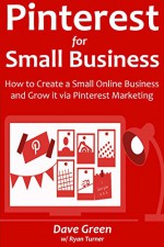 Pinterest for Small Business (Social Marketing Newbie Training for 2016): How to Create a Small Online Business and Grow it via Pinterest Marketing - Dave Green