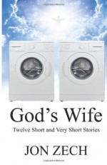 God's Wife: Twelve Short and Very Short Stories - Jon Zech