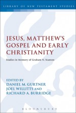 Jesus, Matthew's Gospel and Early Christianity: Studies in Memory of Graham N. Stanton - Daniel M. Gurtner, Richard A. Burridge, Joel Willitts