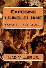 Exposing (Jungle) Jane: Humor by Rad Miller Jr. - Rad Miller Jr.