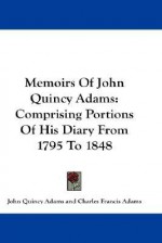 Memoirs of John Quincy Adams: Comprising Portions of His Diary from 1795 to 1848 - John Quincy Adams, Charles Francis Adams