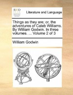 Things as They Are; Or, the Adventures of Caleb Williams. by William Godwin. in Three Volumes. ... Volume 2 of 3 - William Godwin