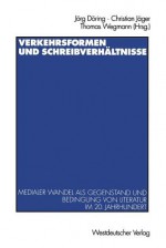 Verkehrsformen und Schreibverhältnisse Medialer Wandel als Gegenstand und Bedingung von Literatur im 20. Jahrhundert - Jörg Döring, Thomas Wegmann, Christian Jäger