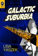 Galactic Suburbia: Recovering Women's Science Fiction - Lisa Yaszek