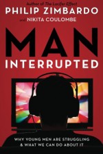 Man, Interrupted: Why Young Men are Struggling & What We Can Do About It - Philip Zimbardo, Nikita Coulombe