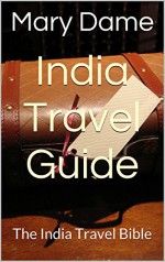 India Travel Guide: The India Travel Bible - Mary Dame