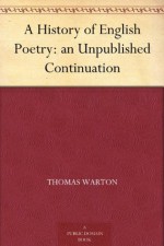 A History of English Poetry: an Unpublished Continuation - Thomas Warton, Rodney M. Baine