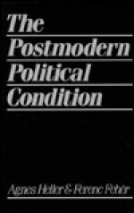 The Postmodern Political Condition - Ágnes Heller, Ferenc Fehér