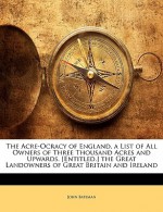 The Acre-Ocracy of England, a List of All Owners of Three Thousand Acres and Upwards. [Entitled.] the Great Landowners of Great Britain and Ireland - John Bateman