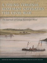 A Young Virginia Boatman Navigates the Civil War: The Journals of George Randolph Wood - George Randolph Wood, Anthony E. Kaye, Chandra Manning, Will Molineux, Scott Nelson