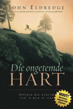 Die Ongetemde Hart: Ontdek Die Geheim Van 'n Man Se Siel - John Eldredge