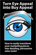 Turn Eye Appeal into Buy Appeal: How to easily create powerful graphic designs and persuasive writing for marketing materials, branding, advertising and sales promotions - Karen Saunders, Barbara McNichol