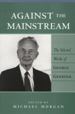 Against the Mainstream: Selected Works of George Gerbner - George Gerbner