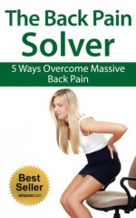 The Back Pain Solver - 5 Ways Overcome Massive Back Pain - Jack Adams