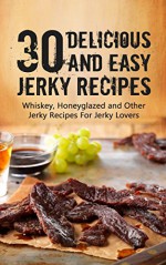 Ultimate Whiskey And Honey Glazed Jerky Recipes: 30 Essential Jerky Recipes Everybody Loves - Jack Daniel, Jerky, Whiskey Jerky, Honey Glazed, Beef, Cooking, Recipes, Meat