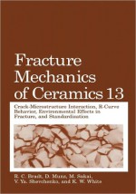 Fracture Mechanics of Ceramics: Volume 13. Crack-Microstructure Interaction, R-Curve Behavior, Environmental Effects in Fracture, and Standardization - R.C. Bradt, D. Munz, M. Sakai, V.Ya. Shevchenko, K.W. White