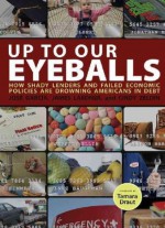 Up to Our Eyeballs: How Shady Lenders and Failed Economic Policies Are Drowning Americans In Debt - Myra Batchelder, Jose Garcia, James Lardner