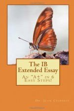 The Ib Extended Essay: An A+ in 6 Easy Steps! - Juan R. Céspedes