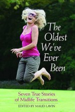 The Oldest We've Ever Been: Seven True Stories of Midlife Transitions - Maud Lavin