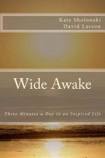 Wide Awake: Three Minutes a Day to an Inspired Life - Kate Sholonski, David Larson