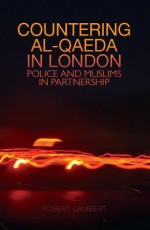 Countering Al-Qaeda in London: Police and Muslims in Partnerships - Robert Lambert