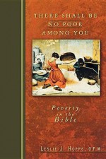 There Shall Be No Poor Among You: Poverty in the Bible - Leslie J. Hoppe