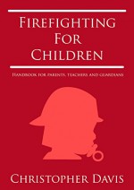 Firefighting for Children: Handbook for Parents, Teachers and Guardians - Christopher Davis