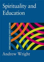 Spirituality and Education (Master Classes in Education Series) - Andrew Wright