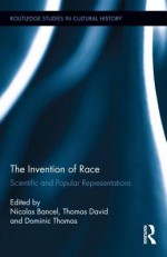 The Invention of "Race": Scientific and Popular Representations of Race from Linnaeus to the Ethnic Shows - Nicolas Bancel, Thomas David, Dominic Thomas