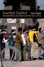 Courting Conflict: The Isr?li Military Court System in the West Bank and Gaza: The Israeli Military Court System in the West Bank and Gaza - Lisa Hajjar